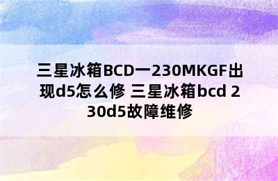 三星冰箱BCD一230MKGF出现d5怎么修 三星冰箱bcd 230d5故障维修